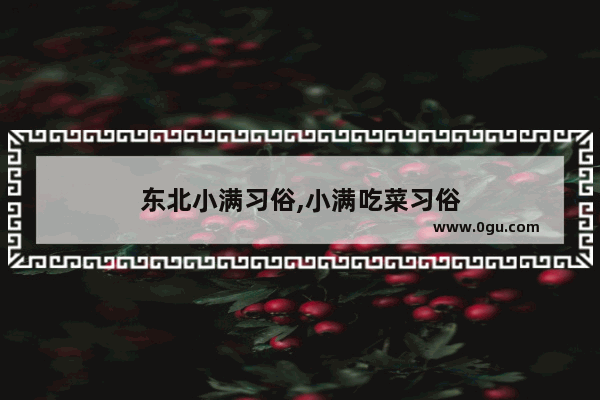 东北小满习俗,小满吃菜习俗