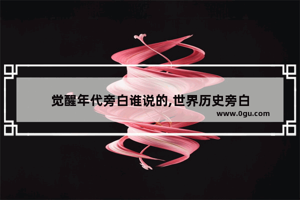 觉醒年代旁白谁说的,世界历史旁白