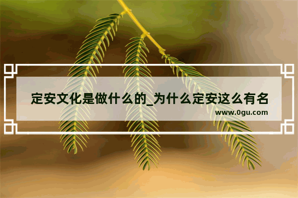 定安文化是做什么的_为什么定安这么有名