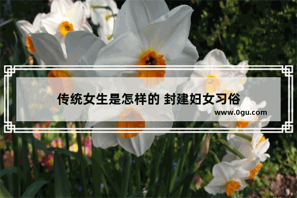 传统女生是怎样的 封建妇女习俗