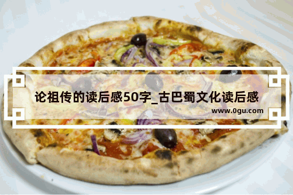 论祖传的读后感50字_古巴蜀文化读后感