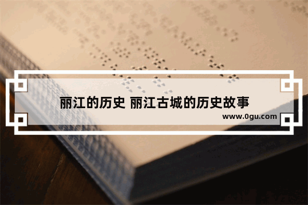 丽江的历史 丽江古城的历史故事