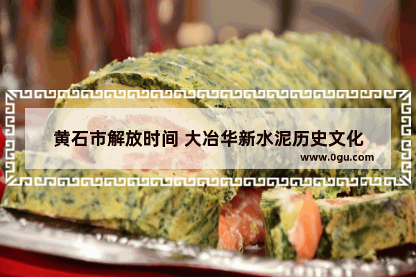 黄石市解放时间 大冶华新水泥历史文化