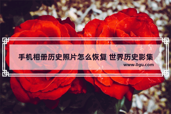 手机相册历史照片怎么恢复 世界历史影集