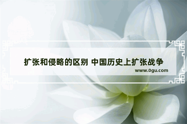扩张和侵略的区别 中国历史上扩张战争