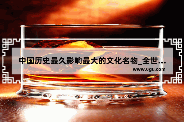 中国历史最久影响最大的文化名物_全世界各个地方的人都知道他的名声是什么词语