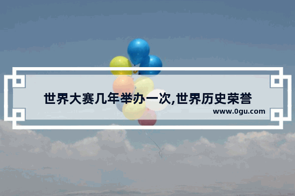 世界大赛几年举办一次,世界历史荣誉