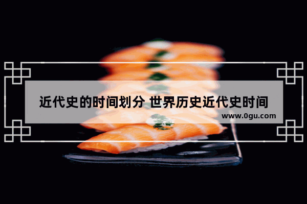 近代史的时间划分 世界历史近代史时间
