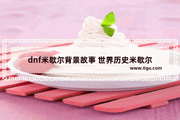dnf米歇尔背景故事 世界历史米歇尔