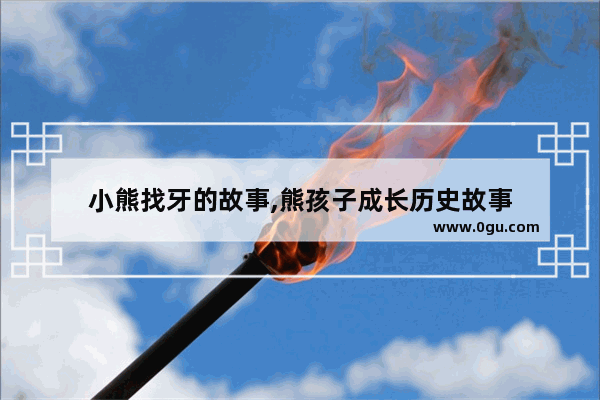 小熊找牙的故事,熊孩子成长历史故事
