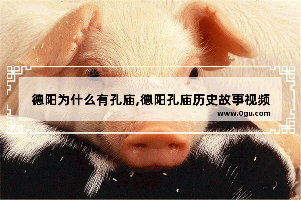 德阳为什么有孔庙,德阳孔庙历史故事视频