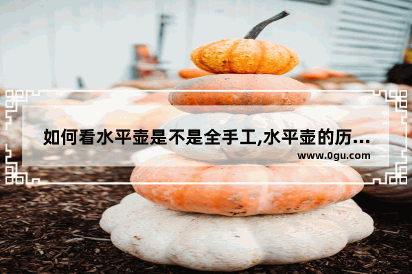 如何看水平壶是不是全手工,水平壶的历史故事