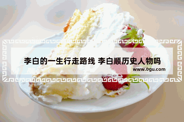 李白的一生行走路线 李白顺历史人物吗