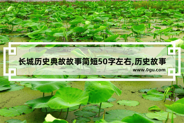 长城历史典故故事简短50字左右,历史故事文章50字