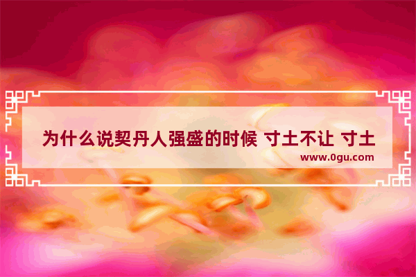 为什么说契丹人强盛的时候 寸土不让 寸土不让历史故事