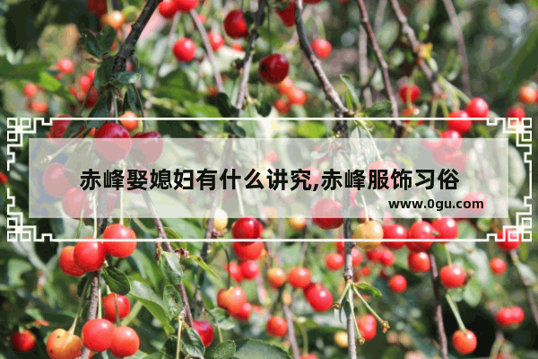 赤峰娶媳妇有什么讲究,赤峰服饰习俗