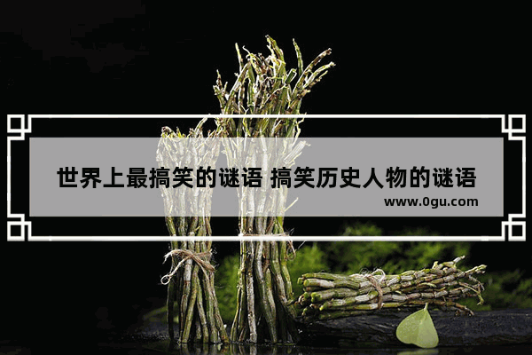 世界上最搞笑的谜语 搞笑历史人物的谜语