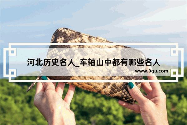 河北历史名人_车轴山中都有哪些名人