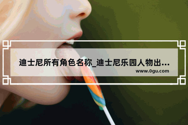 迪士尼所有角色名称_迪士尼乐园人物出自哪些动画片