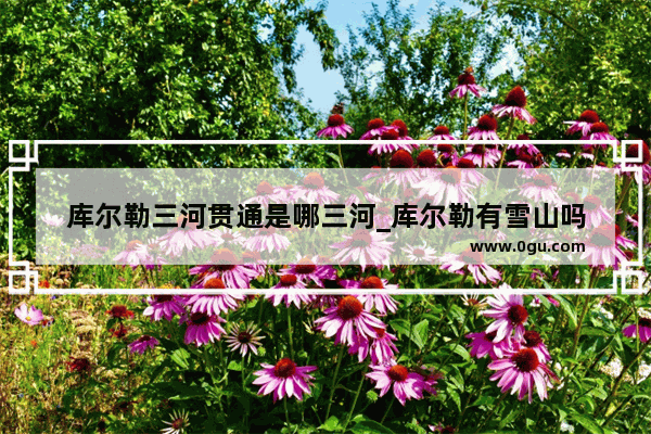 库尔勒三河贯通是哪三河_库尔勒有雪山吗