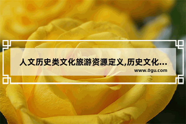 人文历史类文化旅游资源定义,历史文化资源主要包括