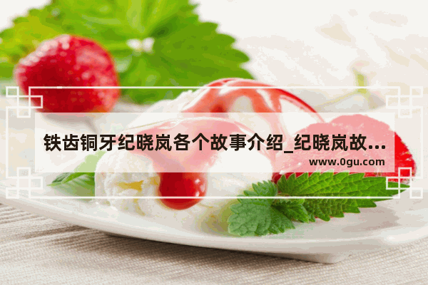 铁齿铜牙纪晓岚各个故事介绍_纪晓岚故事典故