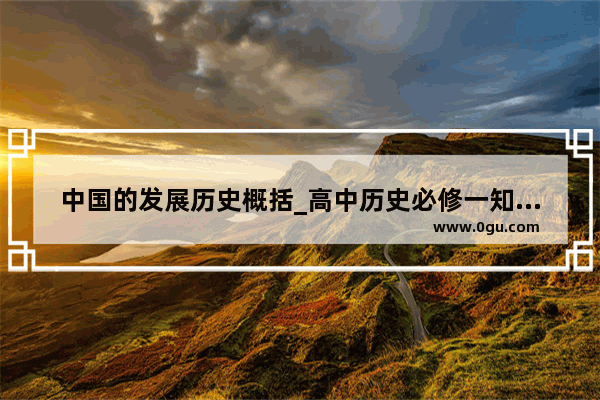 中国的发展历史概括_高中历史必修一知识点总结
