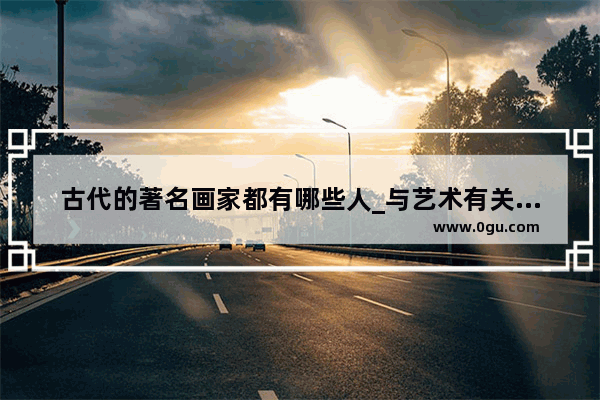 古代的著名画家都有哪些人_与艺术有关的历史人物