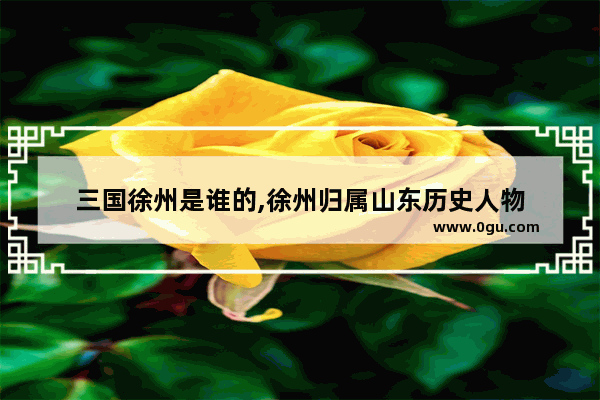 三国徐州是谁的,徐州归属山东历史人物