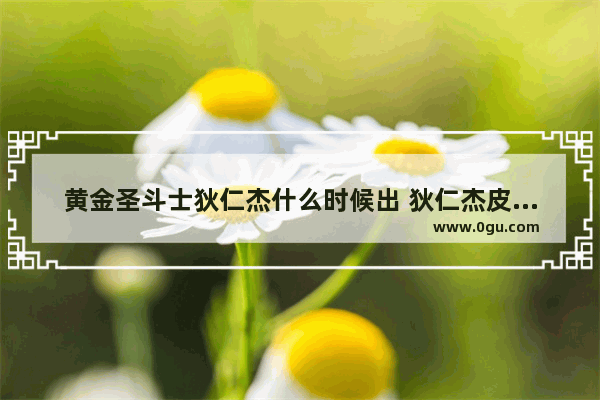 黄金圣斗士狄仁杰什么时候出 狄仁杰皮肤历史故事原型