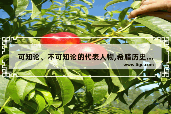 可知论、不可知论的代表人物,希腊历史人物质疑