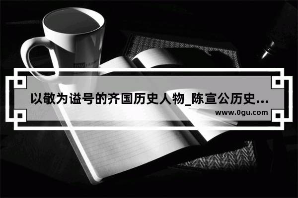 以敬为谥号的齐国历史人物_陈宣公历史评价