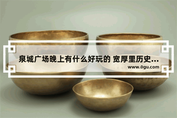 泉城广场晚上有什么好玩的 宽厚里历史文化变迁