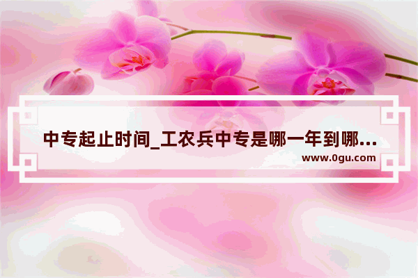 中专起止时间_工农兵中专是哪一年到哪一年