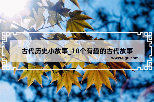 古代历史小故事_10个有趣的古代故事