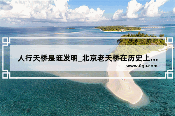 人行天桥是谁发明_北京老天桥在历史上经历过几次发展和变化