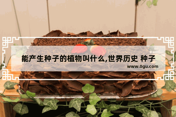 能产生种子的植物叫什么,世界历史 种子