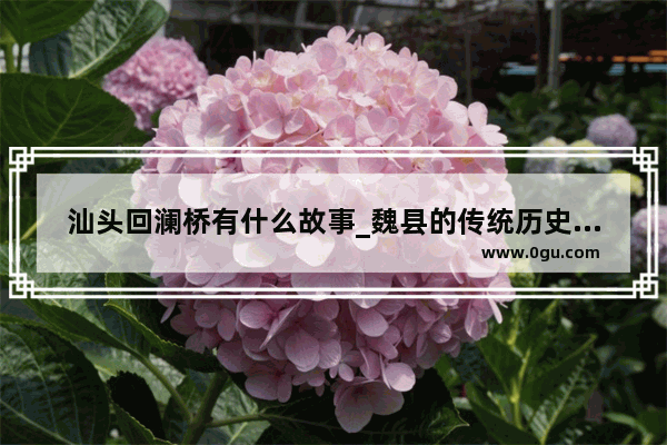 汕头回澜桥有什么故事_魏县的传统历史故事