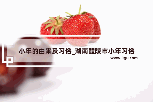 小年的由来及习俗_湖南醴陵市小年习俗