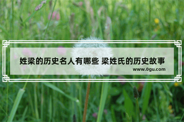 姓梁的历史名人有哪些 梁姓氏的历史故事