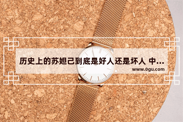 历史上的苏妲己到底是好人还是坏人 中国历史著名的坏人女性