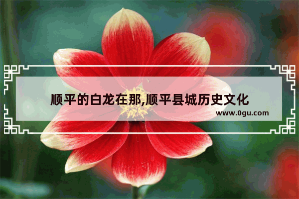 顺平的白龙在那,顺平县城历史文化