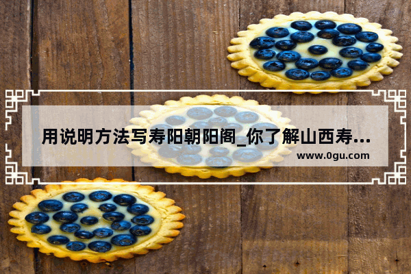 用说明方法写寿阳朝阳阁_你了解山西寿阳县的福寿文化吗