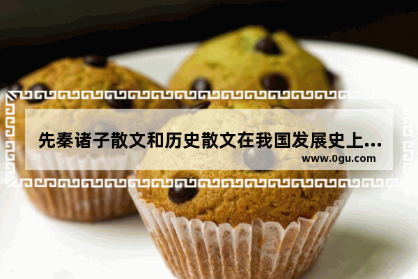 先秦诸子散文和历史散文在我国发展史上有什么意义和贡献 中国历史现代散文选读