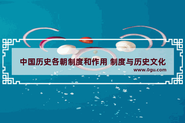中国历史各朝制度和作用 制度与历史文化