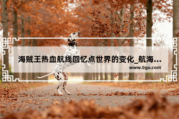 海贼王热血航线回忆点世界的变化_航海王热血航线世界探索要多久