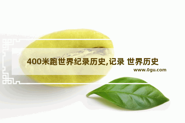 400米跑世界纪录历史,记录 世界历史