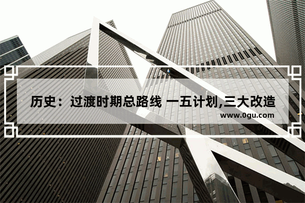 历史：过渡时期总路线 一五计划,三大改造的关系是什么_青铜器时代经历了哪4个时期