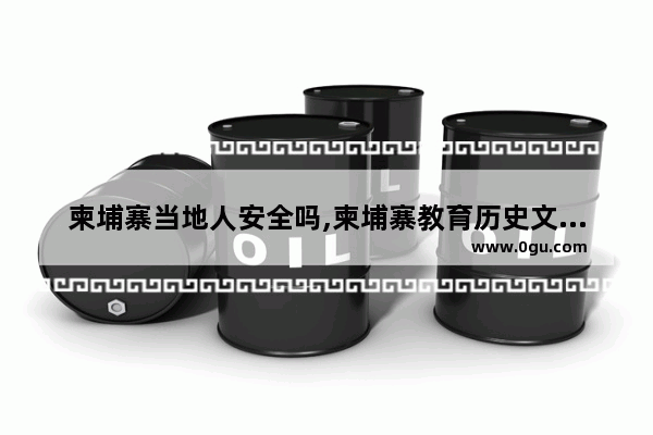 柬埔寨当地人安全吗,柬埔寨教育历史文化特点
