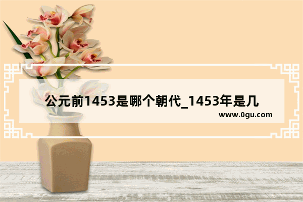 公元前1453是哪个朝代_1453年是几世纪